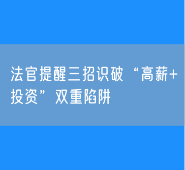 法官提醒三招识破“高薪+投资”双重陷阱