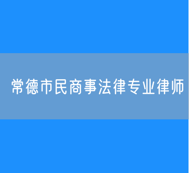 常德市知名的民商事法律专业律师