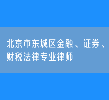 北京市知名的东城区金融、证券、财税法律专业律师（东城区）