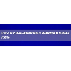 北京大学心理与认知科学学院小米科研创新基金项目正式启动