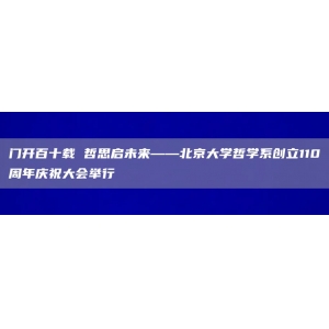 门开百十载 哲思启未来——北京大学哲学系创立110周年庆祝大会举行