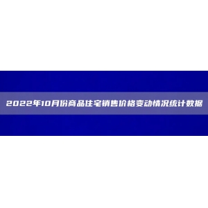 2022年10月份商品住宅销售价格变动情况统计数据