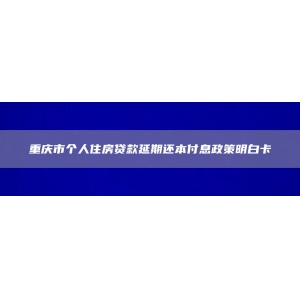 重庆市个人住房贷款延期还本付息政策明白卡