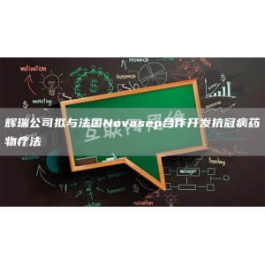 辉瑞公司拟与法国Novasep合作开发抗冠病药物疗法