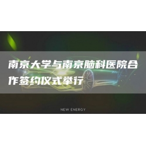 南京大学与南京脑科医院合作签约仪式举行