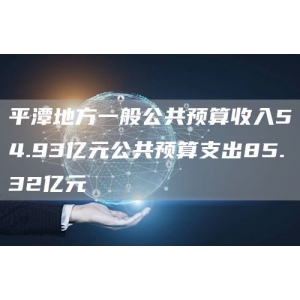 平潭地方一般公共预算收入54.93亿元公共预算支出85.32亿元