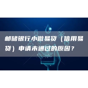 邮储银行小微易贷（信用易贷）申请未通过的原因？