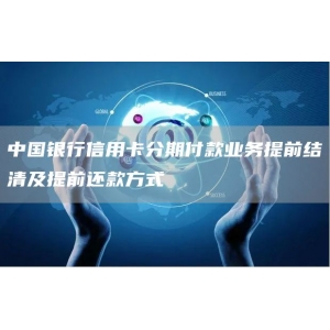 中国银行信用卡分期付款业务提前结清及提前还款方式