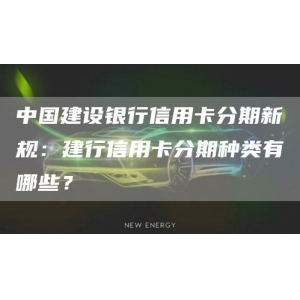 中国建设银行信用卡分期新规：建行信用卡分期种类有哪些？