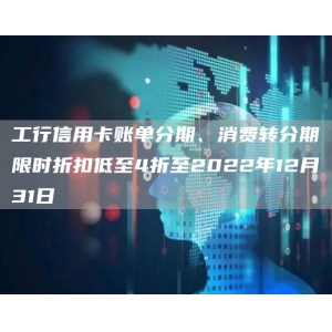 工行信用卡账单分期、消费转分期限时折扣低至4折至2022年12月31日