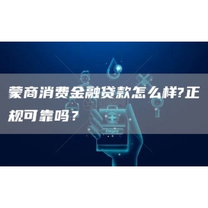 蒙商消费金融贷款怎么样?正规可靠吗？