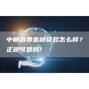 中邮消费金融贷款怎么样？正规可靠吗?