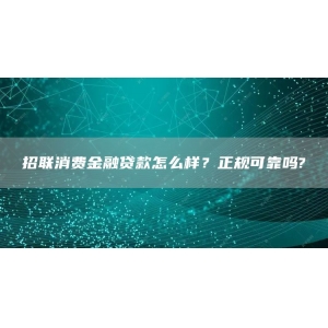 招联消费金融贷款怎么样？正规可靠吗?