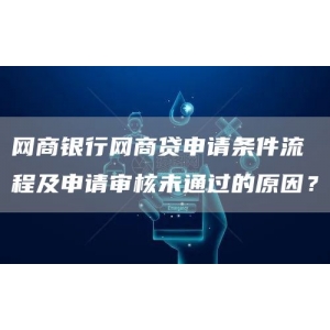 网商银行网商贷申请条件流程及申请审核未通过的原因？