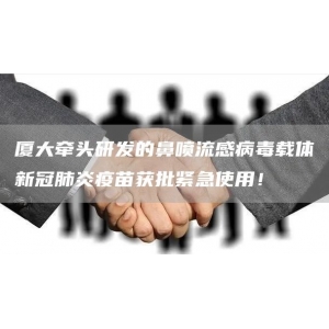 厦大牵头研发的鼻喷流感病毒载体新冠肺炎疫苗获批紧急使用！