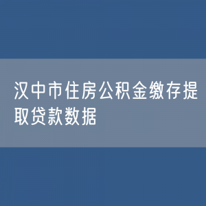 汉中市住房公积金缴存提取贷款数据