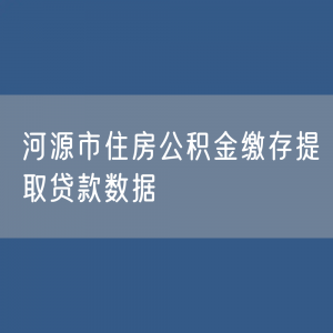 河源市住房公积金缴存提取贷款数据