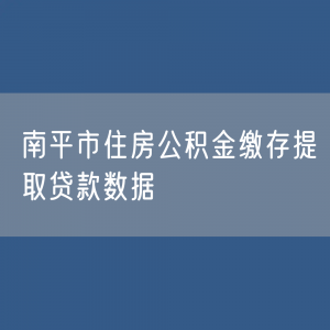 南平市住房公积金缴存提取贷款数据