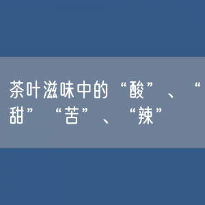 茶叶滋味中的“酸”、“甜”“苦”、“辣”