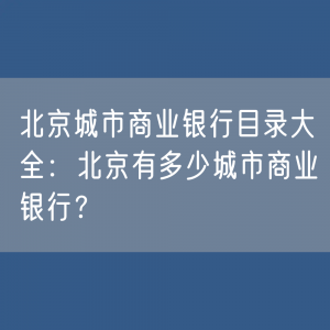 北京城市商业银行目录大全：北京有多少城市商业银行？