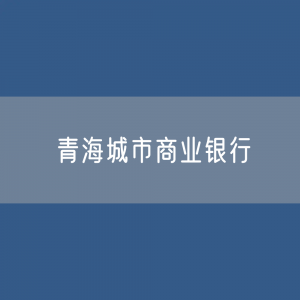 青海城市商业银行目录大全：青海有多少城市商业银行？