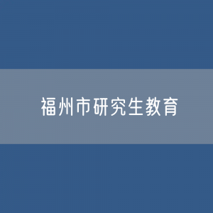 福州市研究生招生、在校生人数？