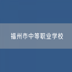 福州市中等职业学校招生、在校生人数？