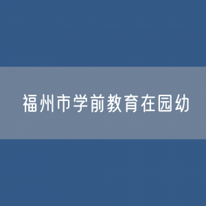 福州市学前教育在园幼儿人数？