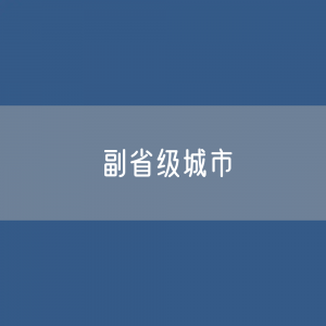 副省级城市都有哪些？中国现有15座副省级市