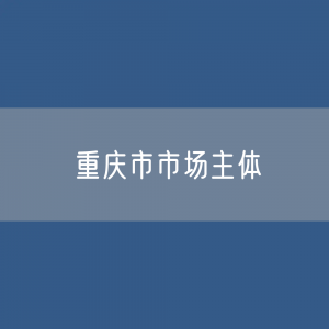 重庆市市场主体总数有多少？