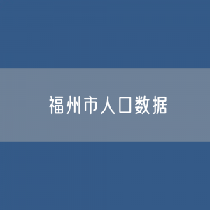 福州市人口数据：福州市常住人口及户籍人口是多少？