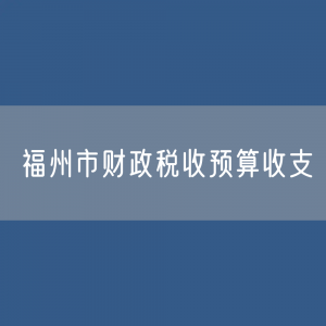 福州市财政税收预算收支数据：福州市财政税收预算收支是多少？