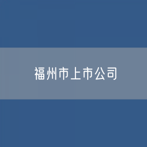 福州市上市公司数据：福州市有多少上市公司？