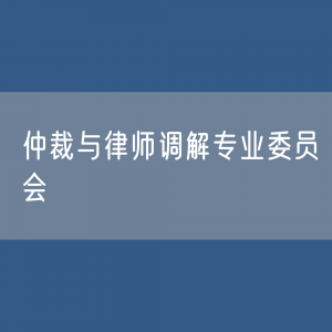 第十届中华全国律师协会仲裁与律师调解专业委员会