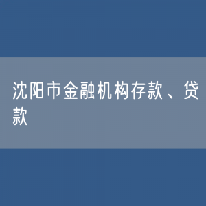 沈阳市金融机构存款、贷款余额有多少？