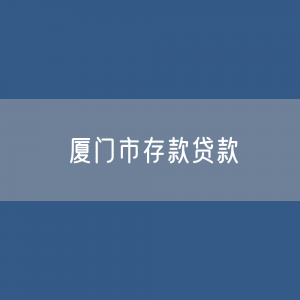 厦门市存款、贷款数据？