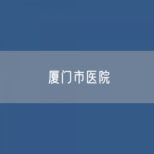 厦门市医院数据：厦门市有多少医院？