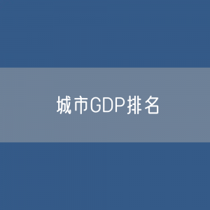 城市GDP排名：地区生产总值超过万亿的地级以上城市排名