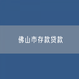 佛山市存款、贷款有多少？