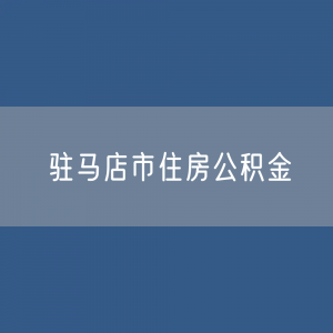 驻马店市住房公积金缴存提取贷款