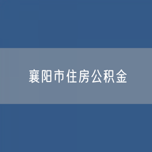 襄阳市住房公积金缴存提取贷款