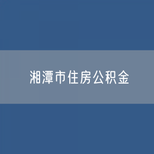 湘潭市住房公积金缴存提取贷款