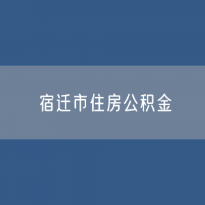 宿迁市住房公积金缴存提取贷款