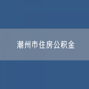 潮州市住房公积金缴存提取贷款