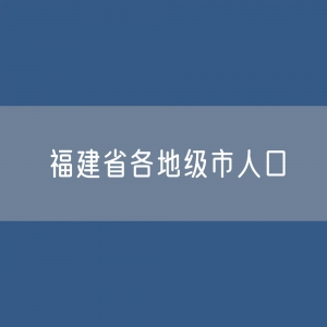 福建省各地级市人口排名：福建省各地级市常住人口及户籍人口？