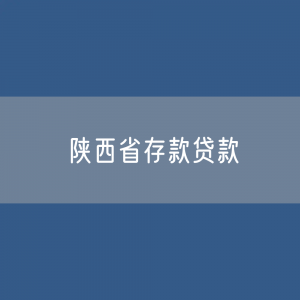 陕西省存款、贷款数据？