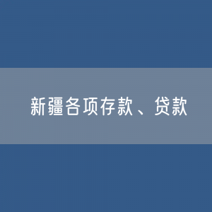 新疆各项存款、贷款余额是多少？