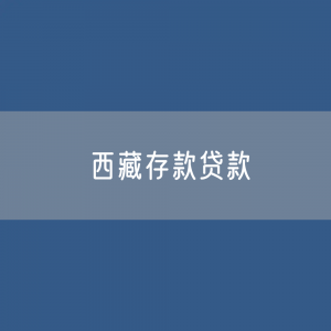 西藏存款、贷款余额是多少？