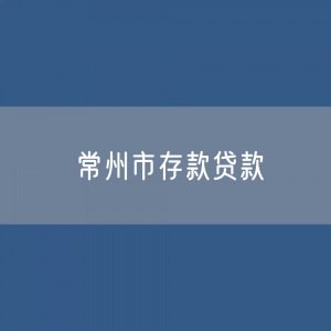 常州市存款、贷款余额是多少？