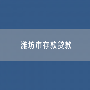 潍坊市存款、贷款是多少？